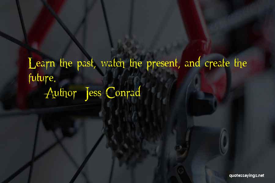 Jess Conrad Quotes: Learn The Past, Watch The Present, And Create The Future.