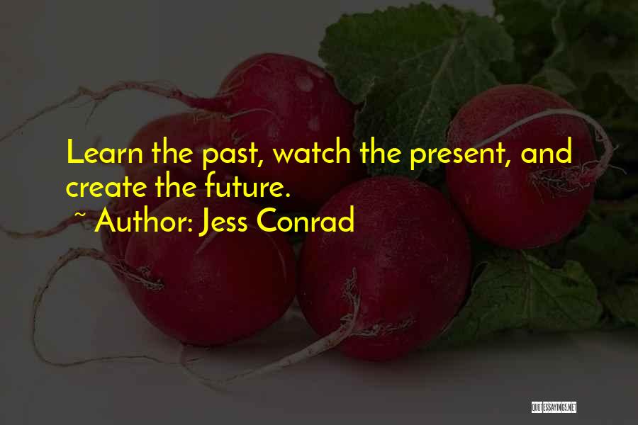 Jess Conrad Quotes: Learn The Past, Watch The Present, And Create The Future.