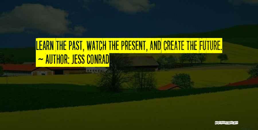 Jess Conrad Quotes: Learn The Past, Watch The Present, And Create The Future.