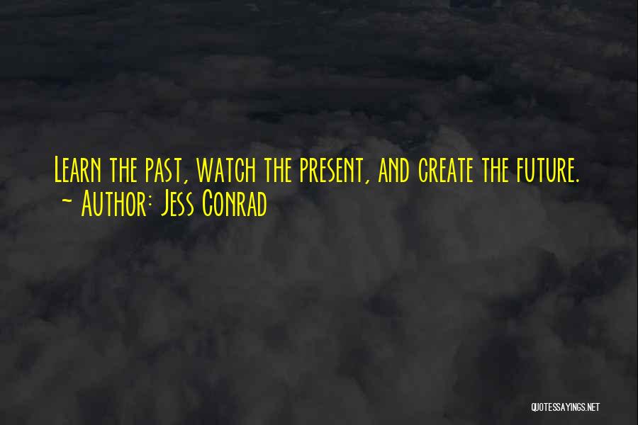 Jess Conrad Quotes: Learn The Past, Watch The Present, And Create The Future.