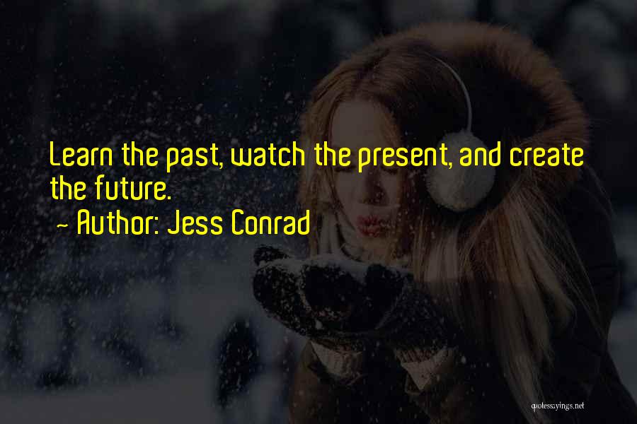 Jess Conrad Quotes: Learn The Past, Watch The Present, And Create The Future.