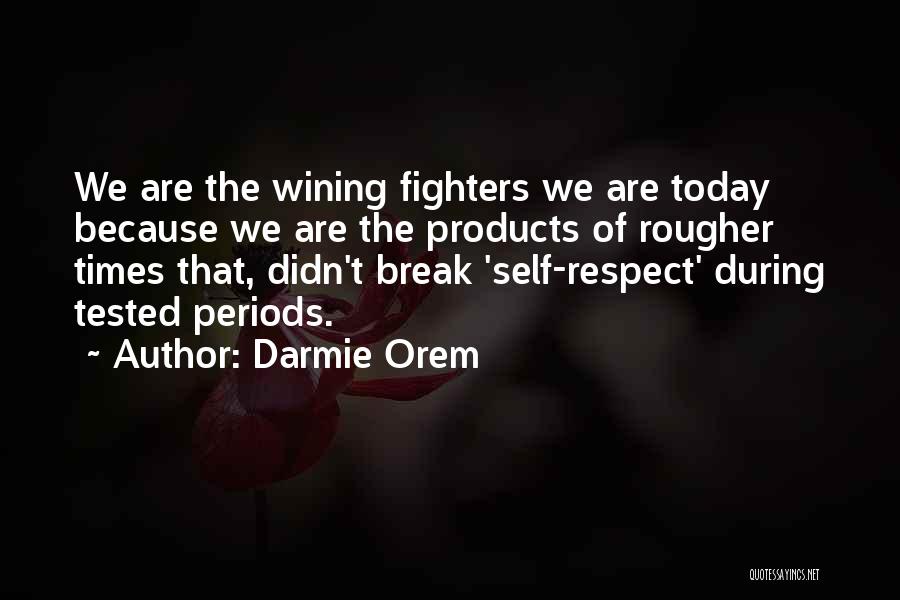 Darmie Orem Quotes: We Are The Wining Fighters We Are Today Because We Are The Products Of Rougher Times That, Didn't Break 'self-respect'