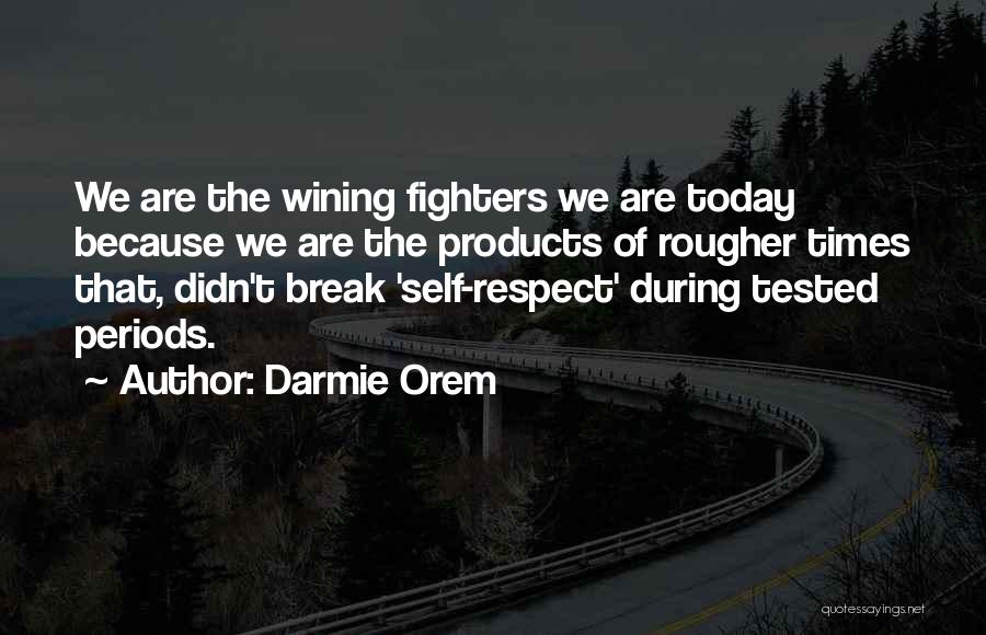 Darmie Orem Quotes: We Are The Wining Fighters We Are Today Because We Are The Products Of Rougher Times That, Didn't Break 'self-respect'