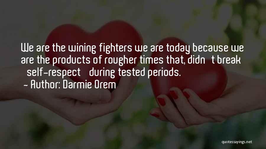 Darmie Orem Quotes: We Are The Wining Fighters We Are Today Because We Are The Products Of Rougher Times That, Didn't Break 'self-respect'