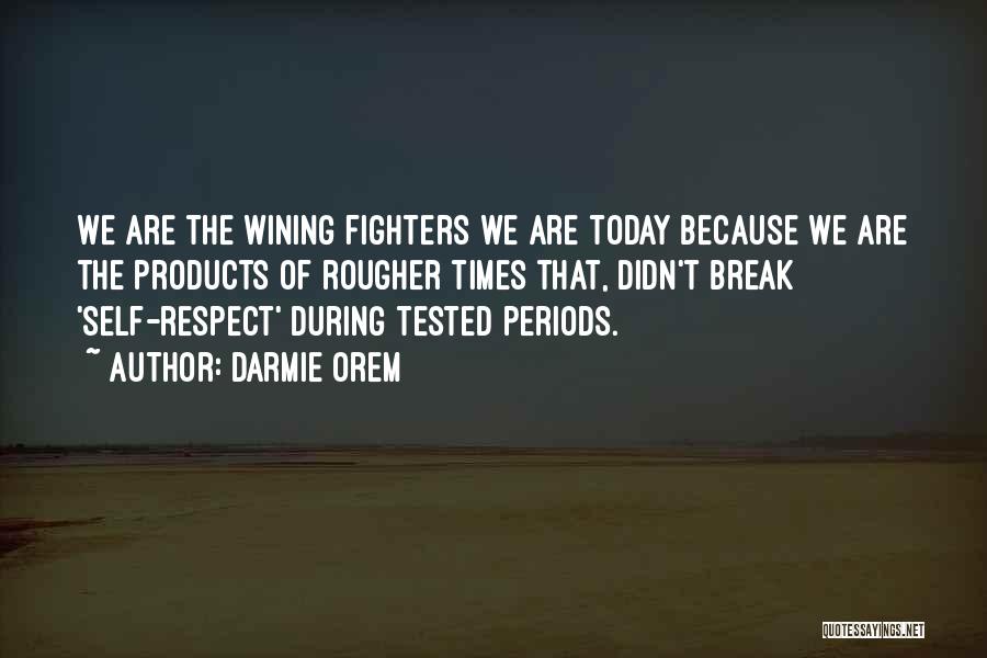 Darmie Orem Quotes: We Are The Wining Fighters We Are Today Because We Are The Products Of Rougher Times That, Didn't Break 'self-respect'