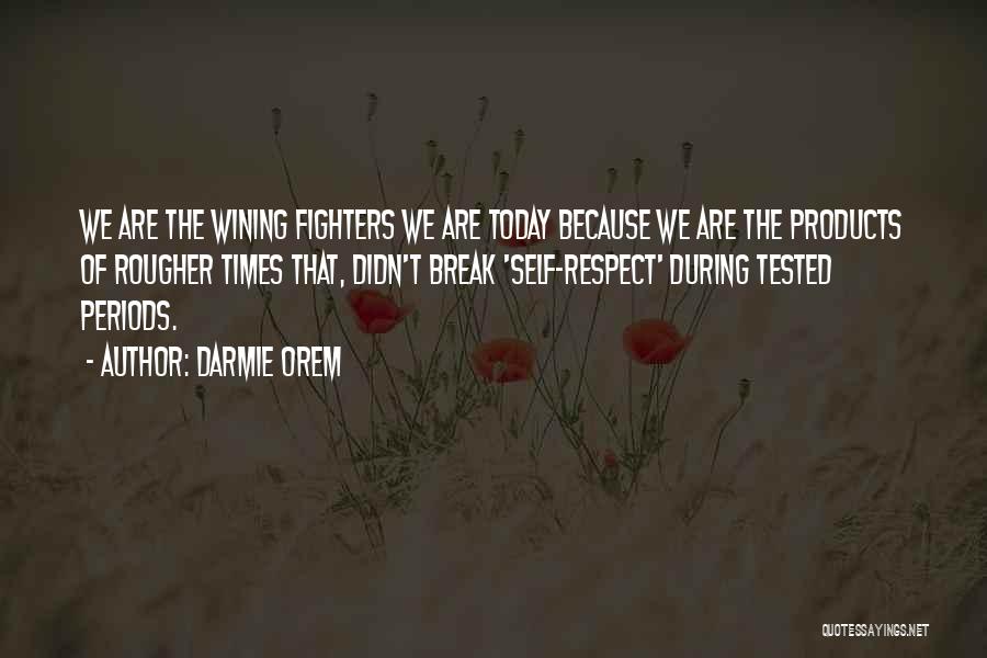 Darmie Orem Quotes: We Are The Wining Fighters We Are Today Because We Are The Products Of Rougher Times That, Didn't Break 'self-respect'