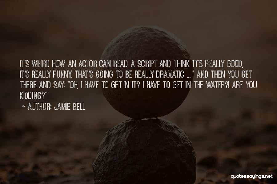 Jamie Bell Quotes: It's Weird How An Actor Can Read A Script And Think 'it's Really Good, It's Really Funny, That's Going To