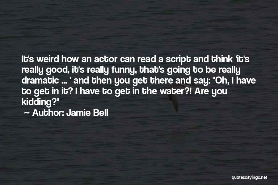 Jamie Bell Quotes: It's Weird How An Actor Can Read A Script And Think 'it's Really Good, It's Really Funny, That's Going To