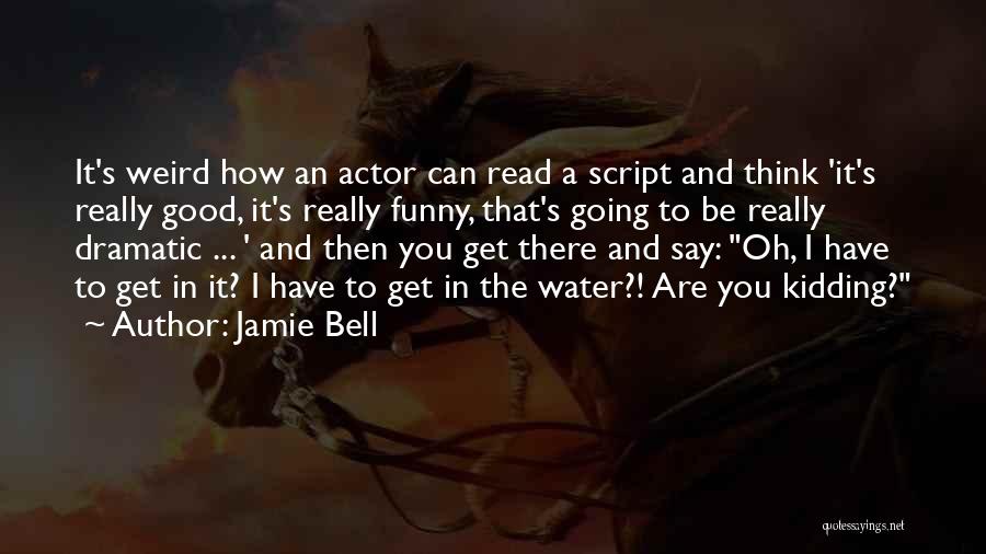 Jamie Bell Quotes: It's Weird How An Actor Can Read A Script And Think 'it's Really Good, It's Really Funny, That's Going To