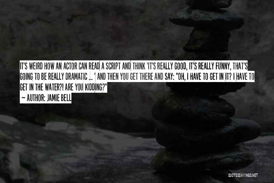 Jamie Bell Quotes: It's Weird How An Actor Can Read A Script And Think 'it's Really Good, It's Really Funny, That's Going To