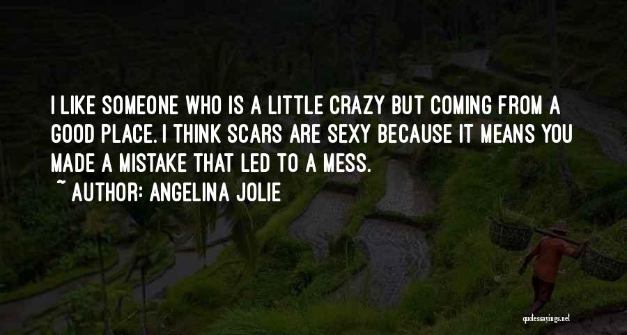 Angelina Jolie Quotes: I Like Someone Who Is A Little Crazy But Coming From A Good Place. I Think Scars Are Sexy Because