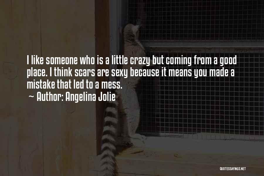 Angelina Jolie Quotes: I Like Someone Who Is A Little Crazy But Coming From A Good Place. I Think Scars Are Sexy Because