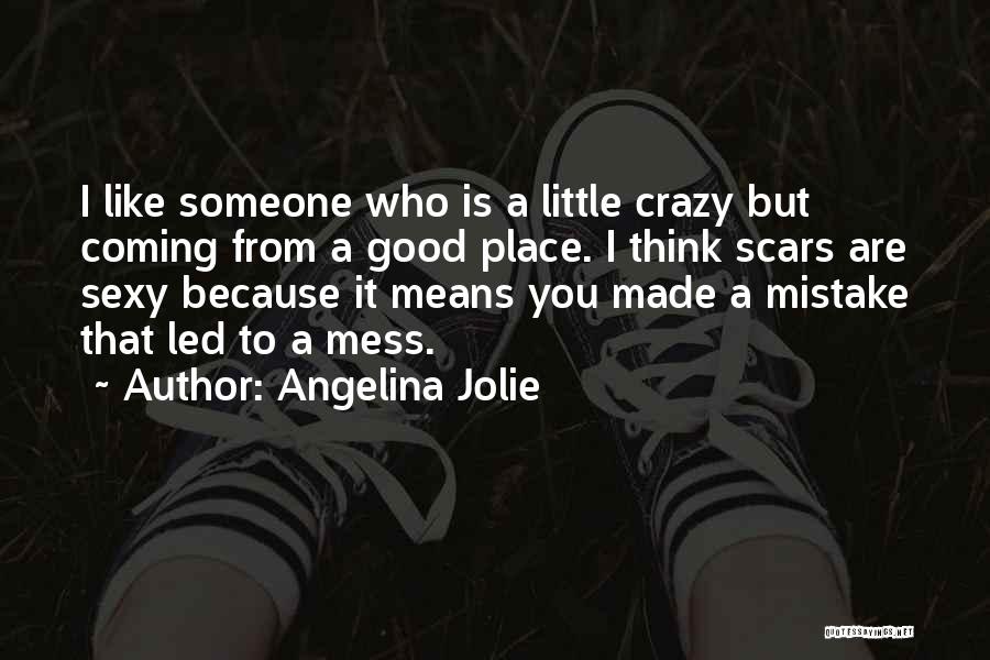 Angelina Jolie Quotes: I Like Someone Who Is A Little Crazy But Coming From A Good Place. I Think Scars Are Sexy Because