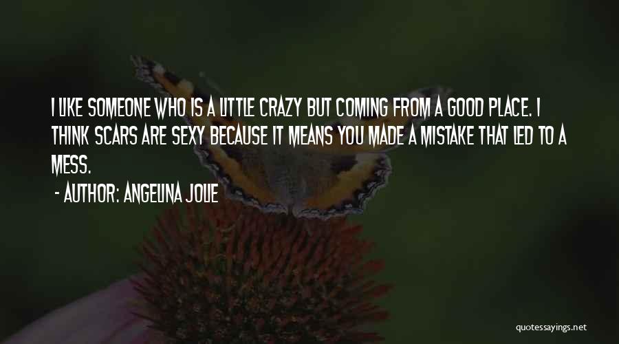 Angelina Jolie Quotes: I Like Someone Who Is A Little Crazy But Coming From A Good Place. I Think Scars Are Sexy Because