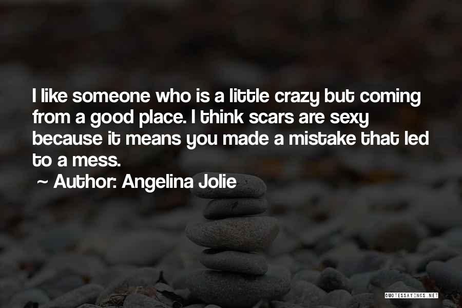Angelina Jolie Quotes: I Like Someone Who Is A Little Crazy But Coming From A Good Place. I Think Scars Are Sexy Because