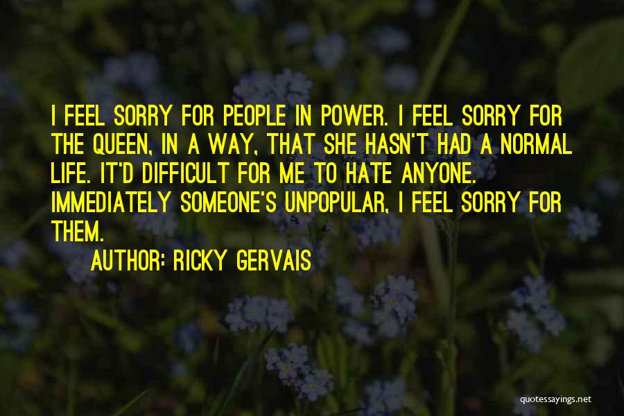 Ricky Gervais Quotes: I Feel Sorry For People In Power. I Feel Sorry For The Queen, In A Way, That She Hasn't Had