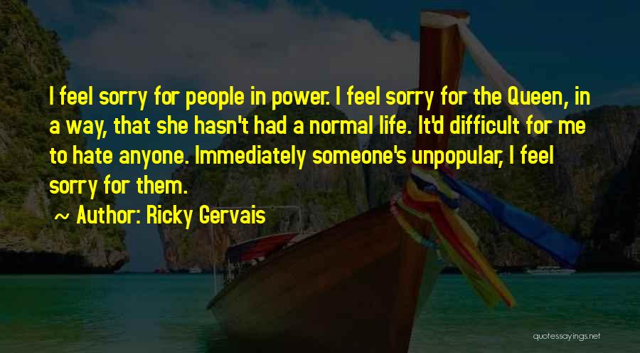 Ricky Gervais Quotes: I Feel Sorry For People In Power. I Feel Sorry For The Queen, In A Way, That She Hasn't Had