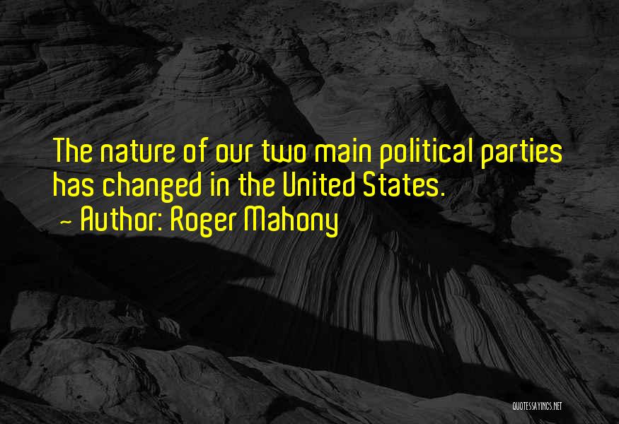 Roger Mahony Quotes: The Nature Of Our Two Main Political Parties Has Changed In The United States.
