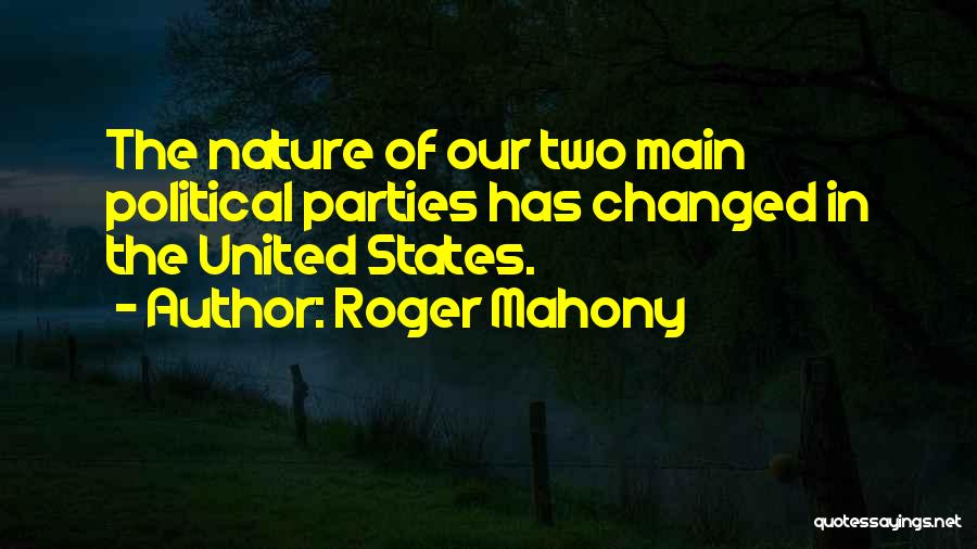 Roger Mahony Quotes: The Nature Of Our Two Main Political Parties Has Changed In The United States.