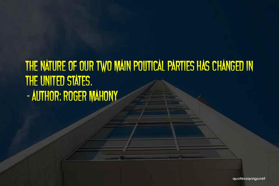 Roger Mahony Quotes: The Nature Of Our Two Main Political Parties Has Changed In The United States.