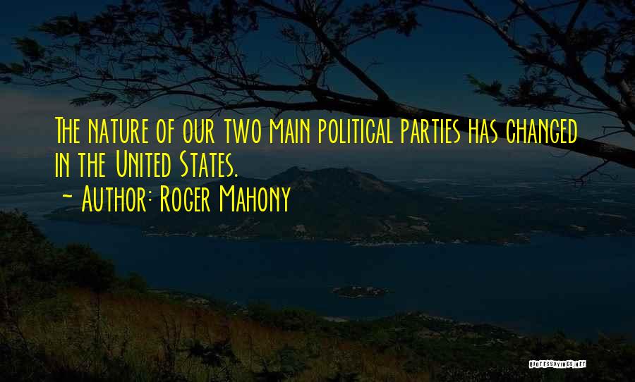 Roger Mahony Quotes: The Nature Of Our Two Main Political Parties Has Changed In The United States.