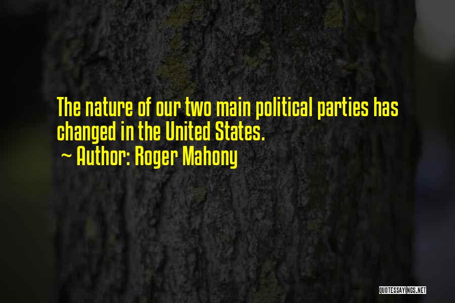 Roger Mahony Quotes: The Nature Of Our Two Main Political Parties Has Changed In The United States.