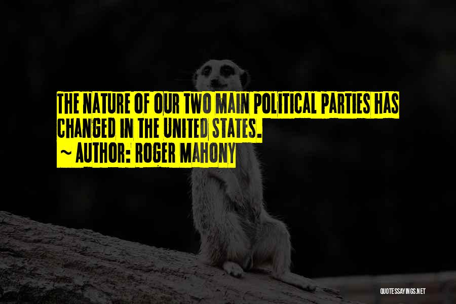 Roger Mahony Quotes: The Nature Of Our Two Main Political Parties Has Changed In The United States.
