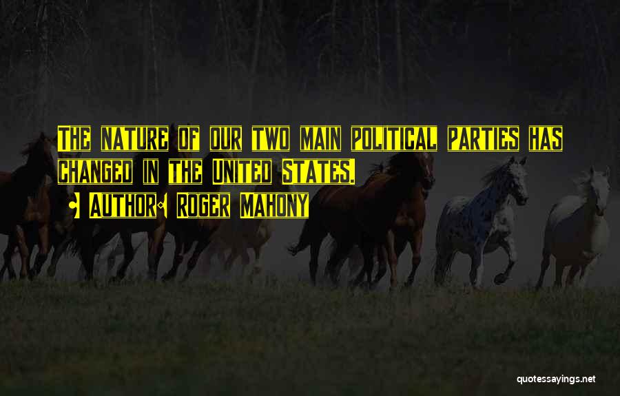 Roger Mahony Quotes: The Nature Of Our Two Main Political Parties Has Changed In The United States.