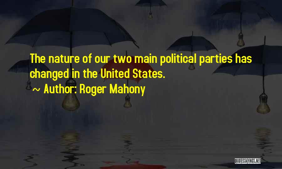 Roger Mahony Quotes: The Nature Of Our Two Main Political Parties Has Changed In The United States.