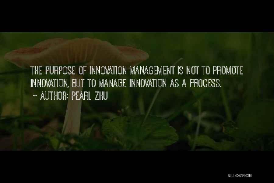 Pearl Zhu Quotes: The Purpose Of Innovation Management Is Not To Promote Innovation, But To Manage Innovation As A Process.