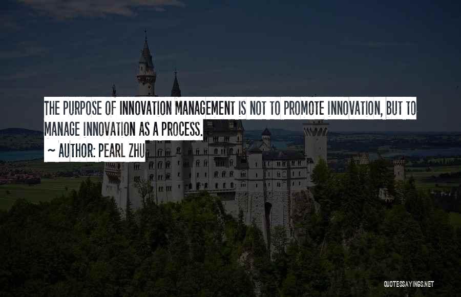 Pearl Zhu Quotes: The Purpose Of Innovation Management Is Not To Promote Innovation, But To Manage Innovation As A Process.