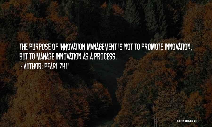 Pearl Zhu Quotes: The Purpose Of Innovation Management Is Not To Promote Innovation, But To Manage Innovation As A Process.