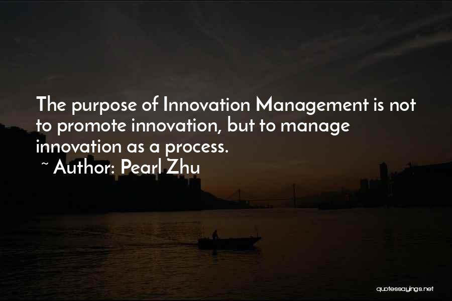 Pearl Zhu Quotes: The Purpose Of Innovation Management Is Not To Promote Innovation, But To Manage Innovation As A Process.