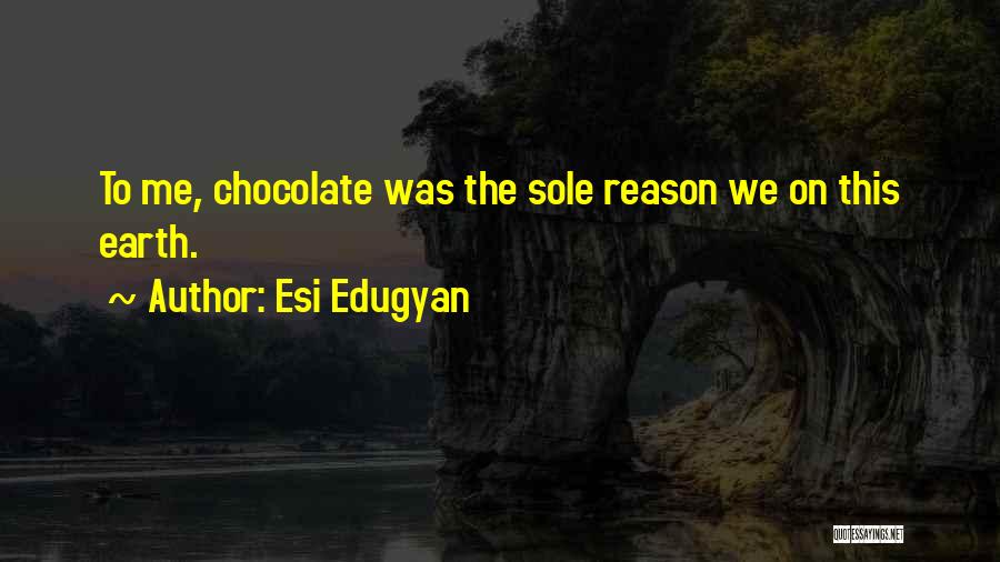 Esi Edugyan Quotes: To Me, Chocolate Was The Sole Reason We On This Earth.