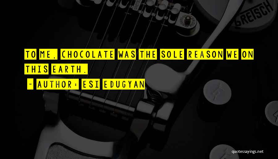 Esi Edugyan Quotes: To Me, Chocolate Was The Sole Reason We On This Earth.