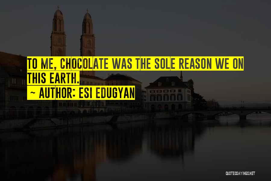 Esi Edugyan Quotes: To Me, Chocolate Was The Sole Reason We On This Earth.