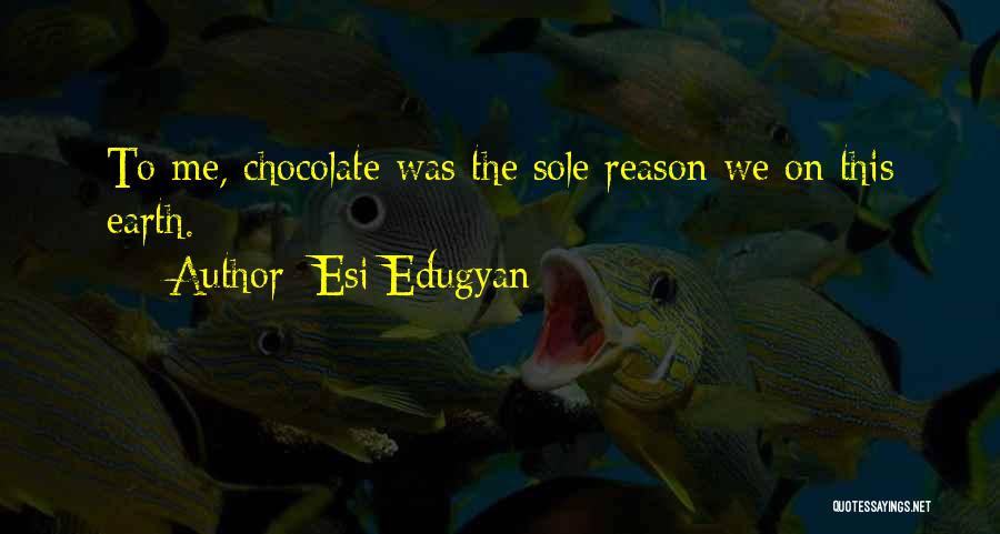 Esi Edugyan Quotes: To Me, Chocolate Was The Sole Reason We On This Earth.