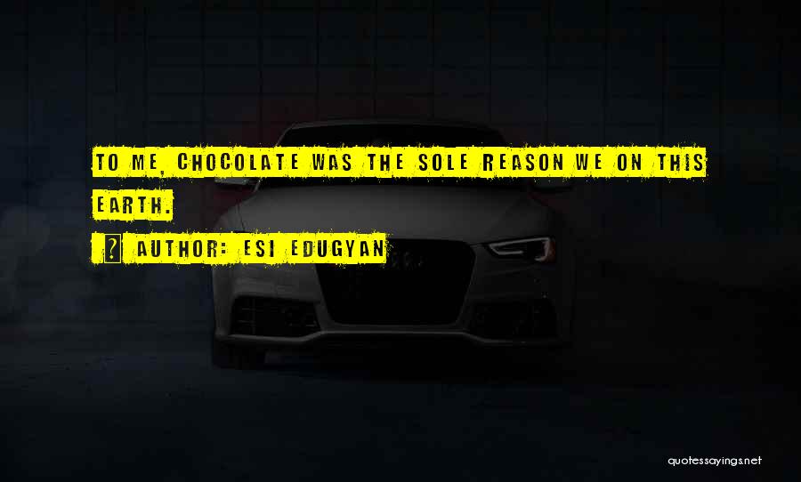 Esi Edugyan Quotes: To Me, Chocolate Was The Sole Reason We On This Earth.