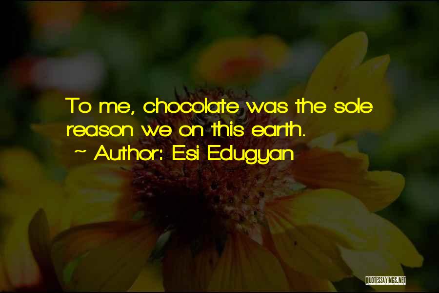 Esi Edugyan Quotes: To Me, Chocolate Was The Sole Reason We On This Earth.