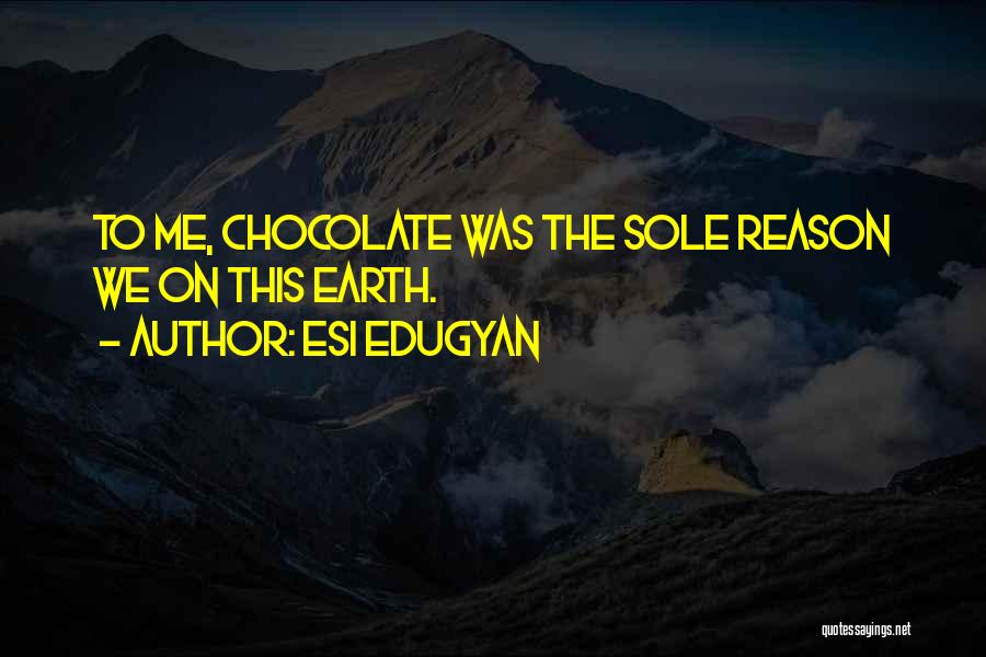 Esi Edugyan Quotes: To Me, Chocolate Was The Sole Reason We On This Earth.