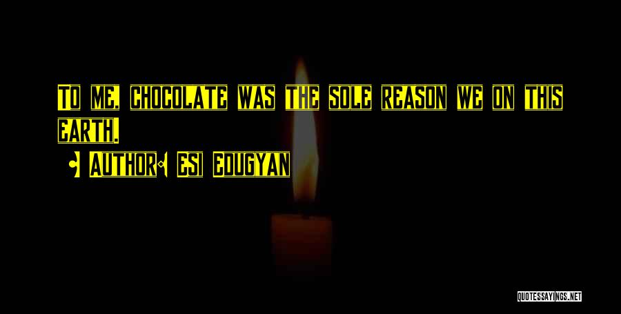 Esi Edugyan Quotes: To Me, Chocolate Was The Sole Reason We On This Earth.