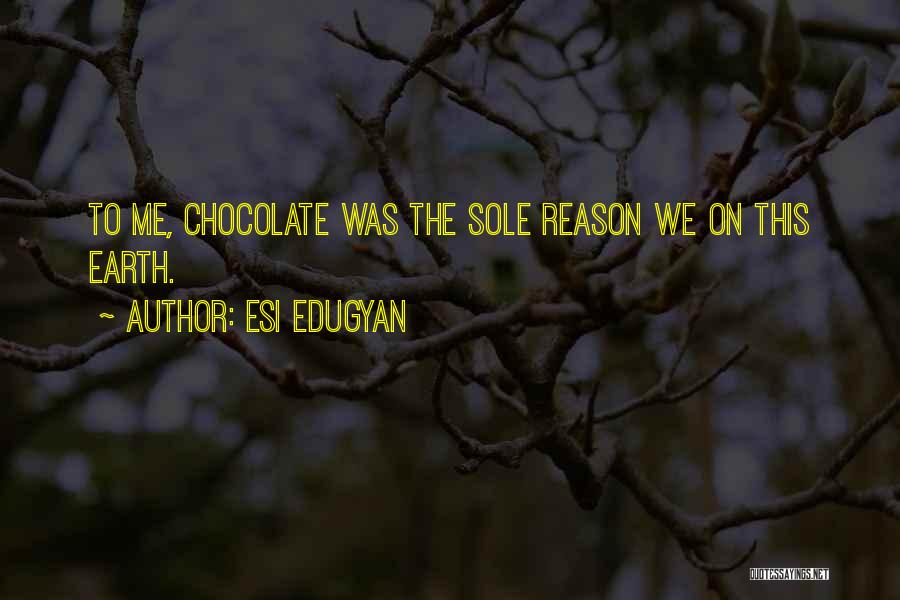 Esi Edugyan Quotes: To Me, Chocolate Was The Sole Reason We On This Earth.