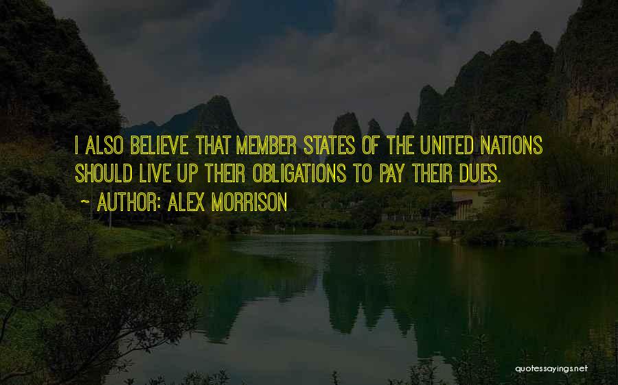 Alex Morrison Quotes: I Also Believe That Member States Of The United Nations Should Live Up Their Obligations To Pay Their Dues.