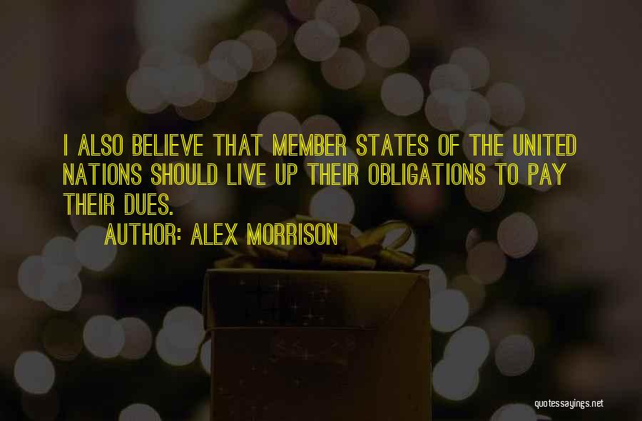 Alex Morrison Quotes: I Also Believe That Member States Of The United Nations Should Live Up Their Obligations To Pay Their Dues.