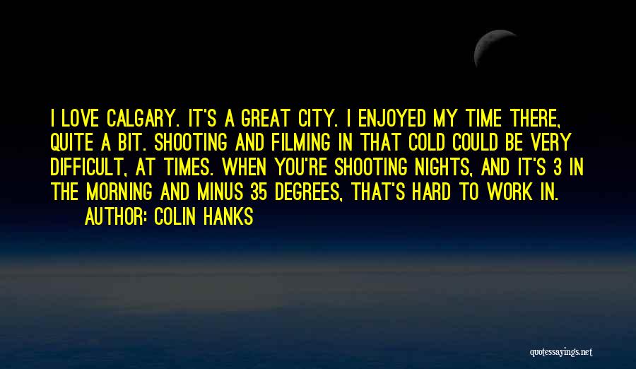 Colin Hanks Quotes: I Love Calgary. It's A Great City. I Enjoyed My Time There, Quite A Bit. Shooting And Filming In That