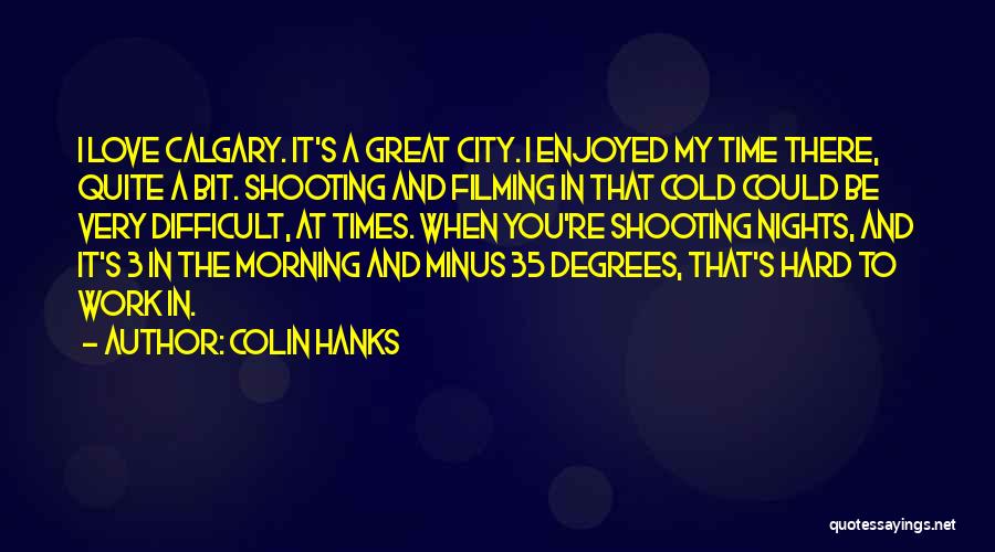 Colin Hanks Quotes: I Love Calgary. It's A Great City. I Enjoyed My Time There, Quite A Bit. Shooting And Filming In That