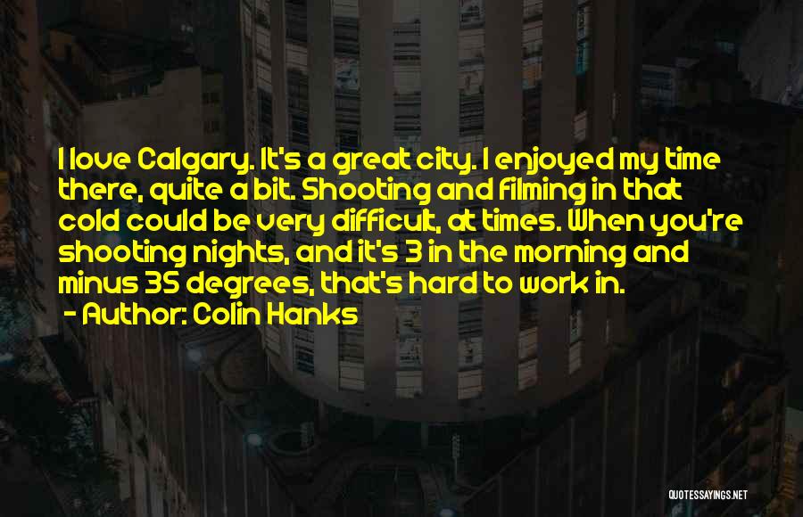 Colin Hanks Quotes: I Love Calgary. It's A Great City. I Enjoyed My Time There, Quite A Bit. Shooting And Filming In That