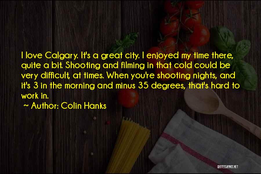 Colin Hanks Quotes: I Love Calgary. It's A Great City. I Enjoyed My Time There, Quite A Bit. Shooting And Filming In That