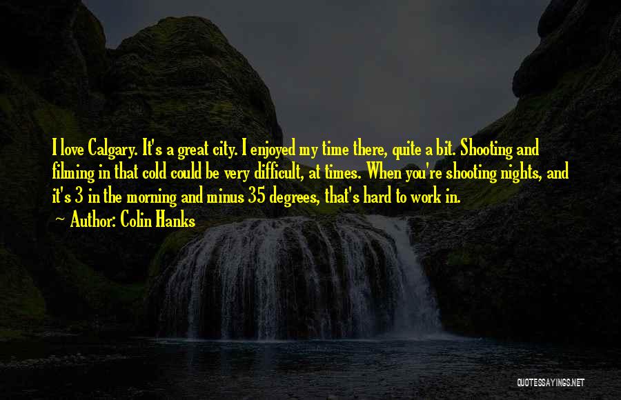 Colin Hanks Quotes: I Love Calgary. It's A Great City. I Enjoyed My Time There, Quite A Bit. Shooting And Filming In That