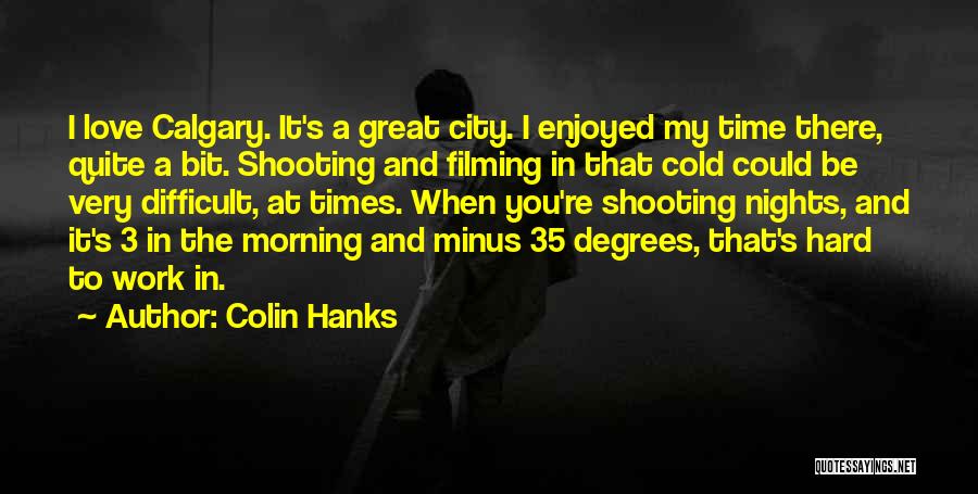 Colin Hanks Quotes: I Love Calgary. It's A Great City. I Enjoyed My Time There, Quite A Bit. Shooting And Filming In That